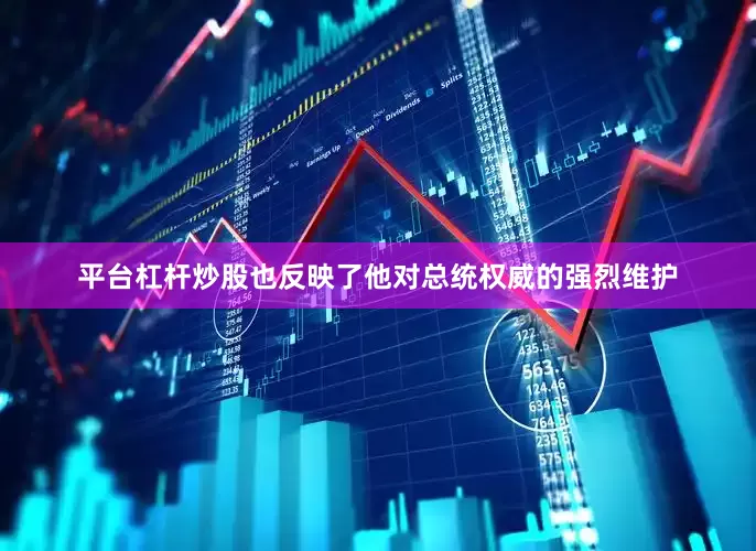 平台杠杆炒股也反映了他对总统权威的强烈维护