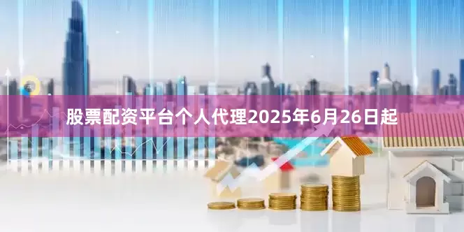 股票配资平台个人代理2025年6月26日起