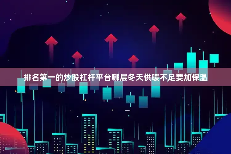 排名第一的炒股杠杆平台哪层冬天供暖不足要加保温