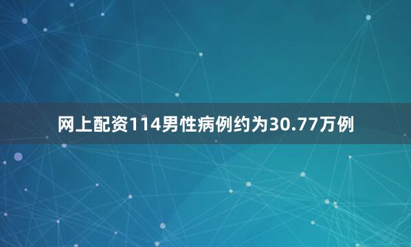 网上配资114男性病例约为30.77万例