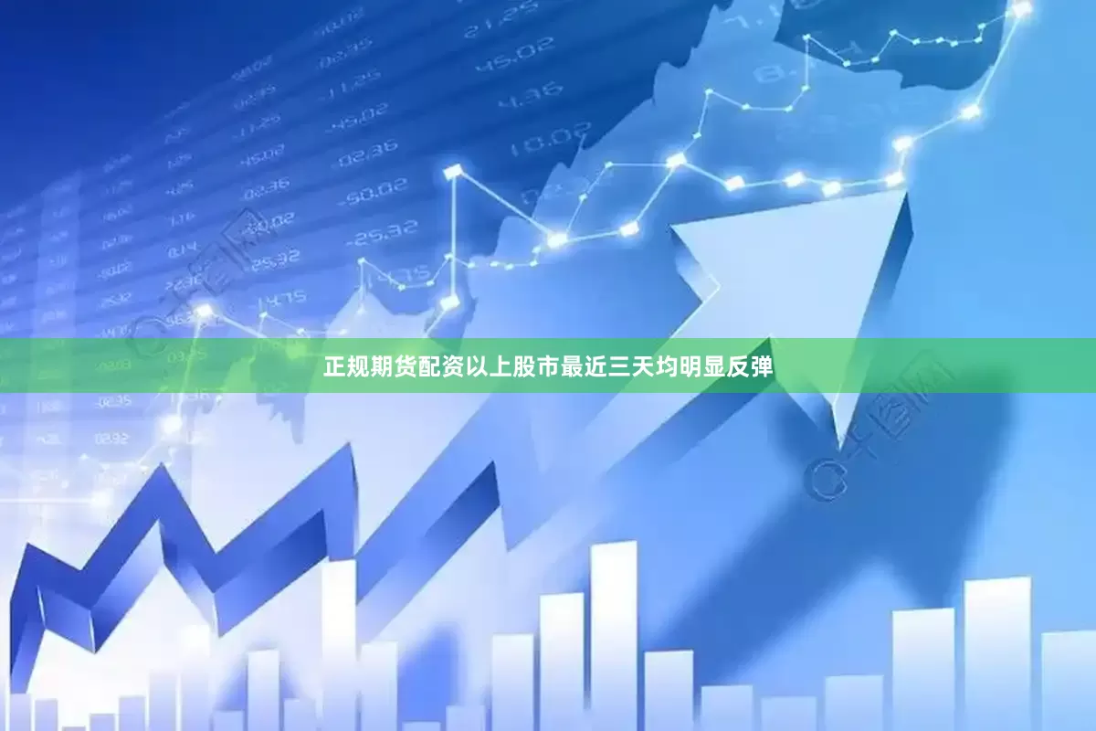 正规期货配资以上股市最近三天均明显反弹