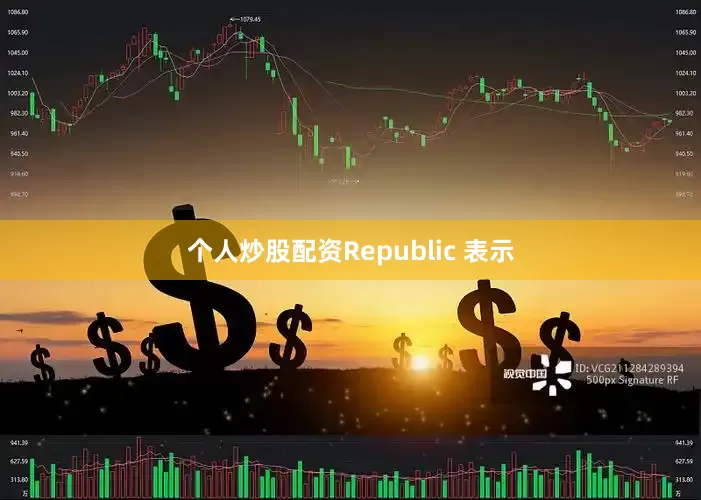个人炒股配资　　Republic 表示