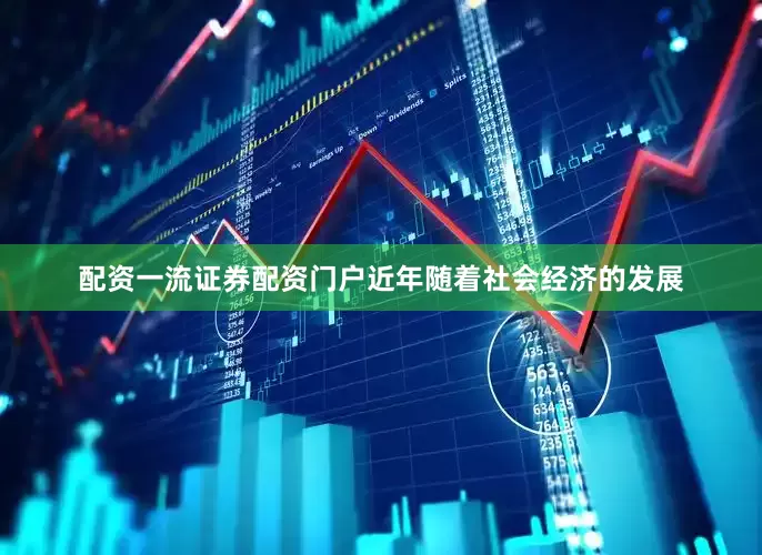 配资一流证券配资门户近年随着社会经济的发展