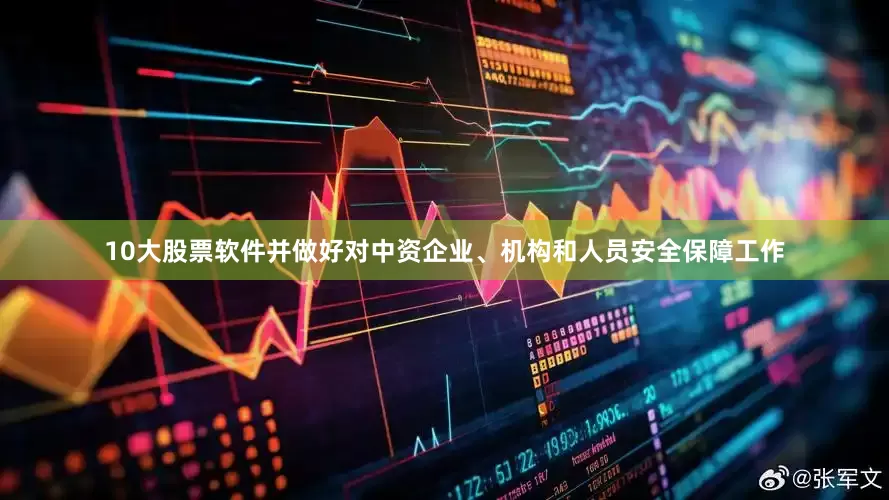10大股票软件并做好对中资企业、机构和人员安全保障工作