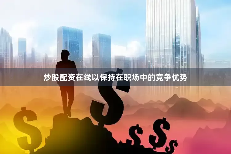炒股配资在线以保持在职场中的竞争优势