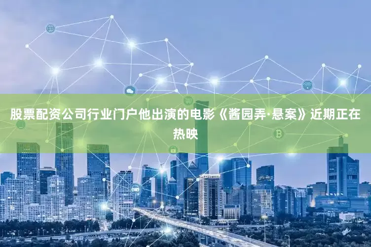 股票配资公司行业门户他出演的电影《酱园弄·悬案》近期正在热映