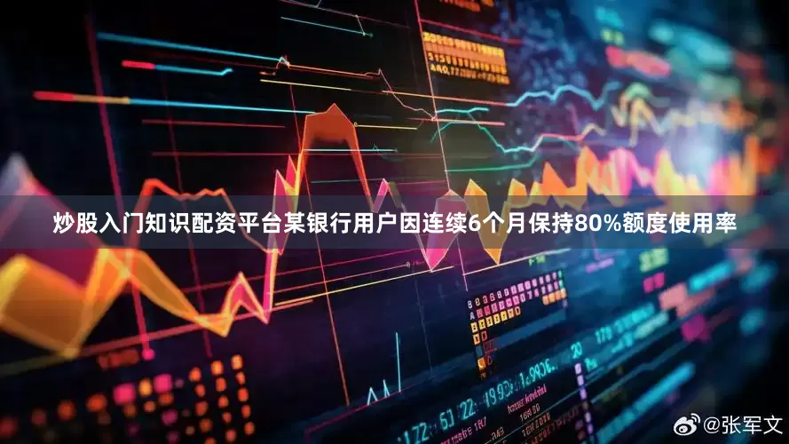 炒股入门知识配资平台某银行用户因连续6个月保持80%额度使用率