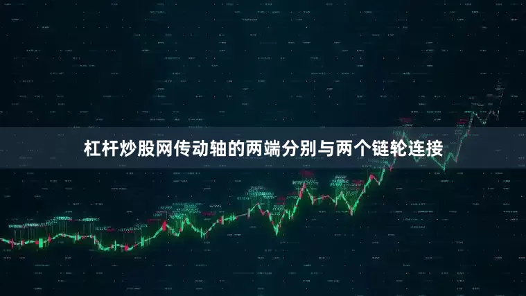 杠杆炒股网传动轴的两端分别与两个链轮连接