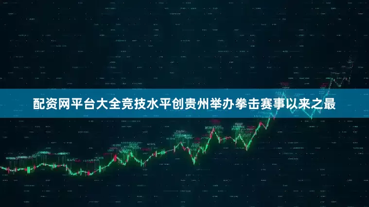 配资网平台大全竞技水平创贵州举办拳击赛事以来之最