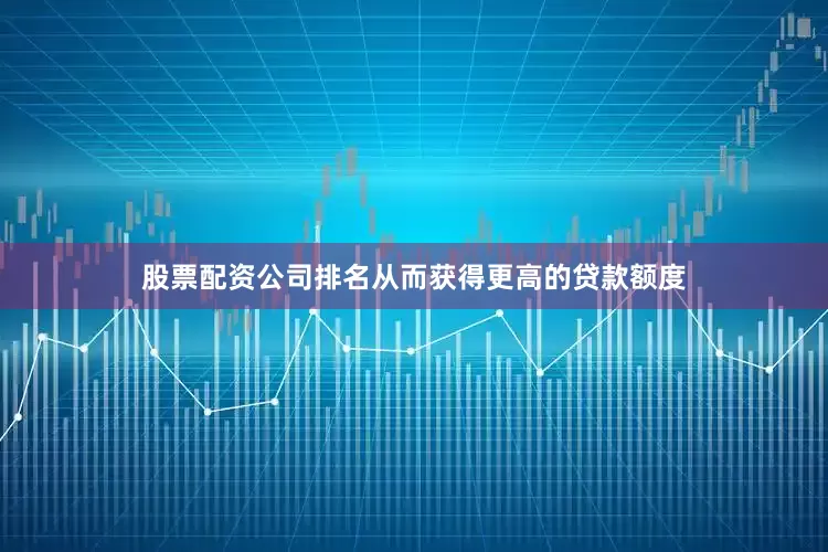 股票配资公司排名从而获得更高的贷款额度