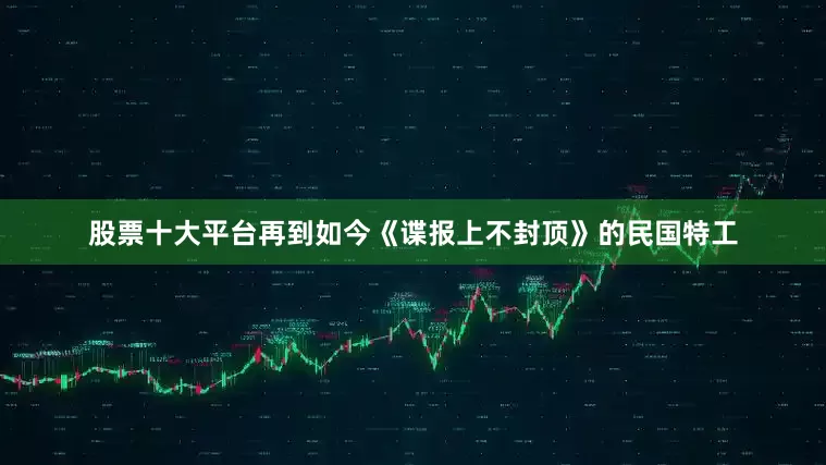 股票十大平台再到如今《谍报上不封顶》的民国特工