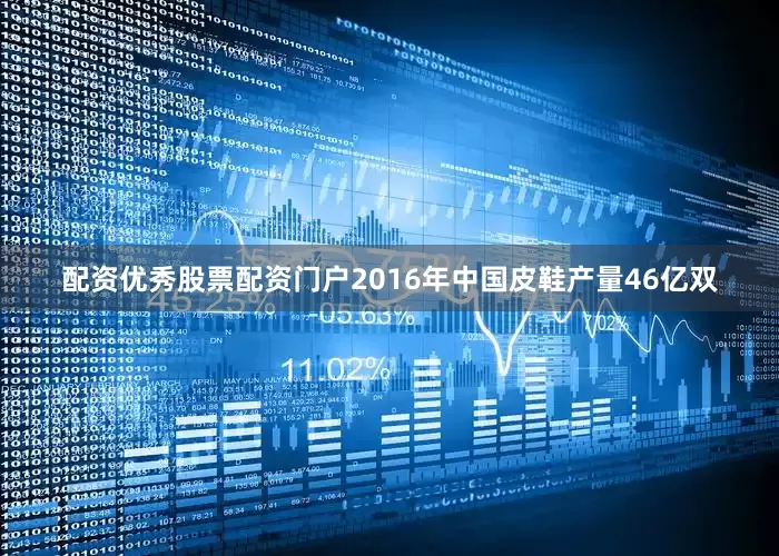 配资优秀股票配资门户2016年中国皮鞋产量46亿双