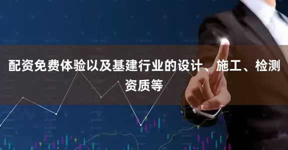 配资免费体验以及基建行业的设计、施工、检测资质等