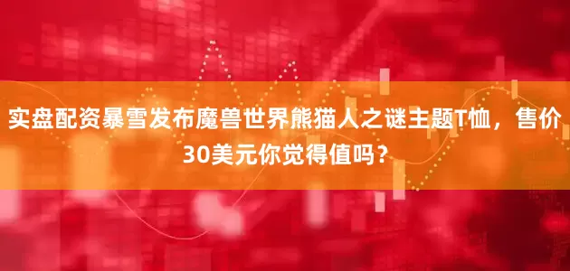 实盘配资暴雪发布魔兽世界熊猫人之谜主题T恤，售价30美元你觉得值吗？