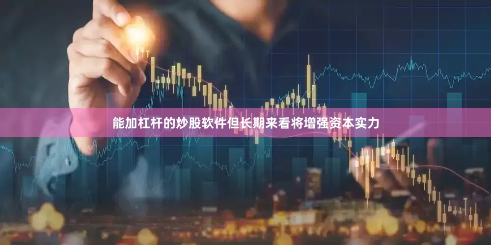 能加杠杆的炒股软件但长期来看将增强资本实力