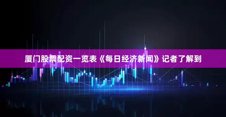 厦门股票配资一览表《每日经济新闻》记者了解到