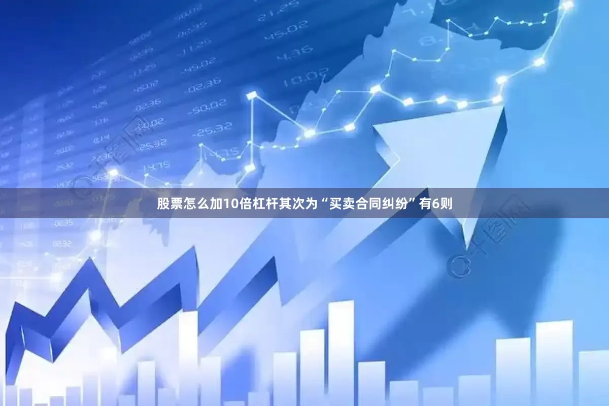 股票怎么加10倍杠杆其次为“买卖合同纠纷”有6则