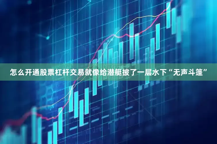 怎么开通股票杠杆交易就像给潜艇披了一层水下“无声斗篷”