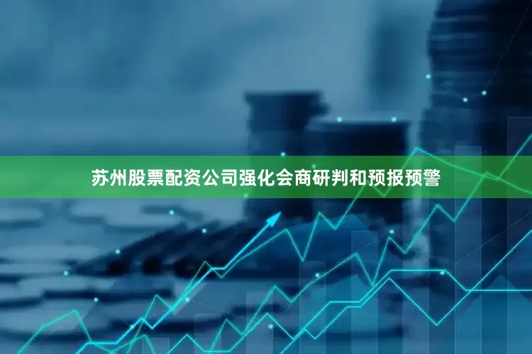 苏州股票配资公司强化会商研判和预报预警