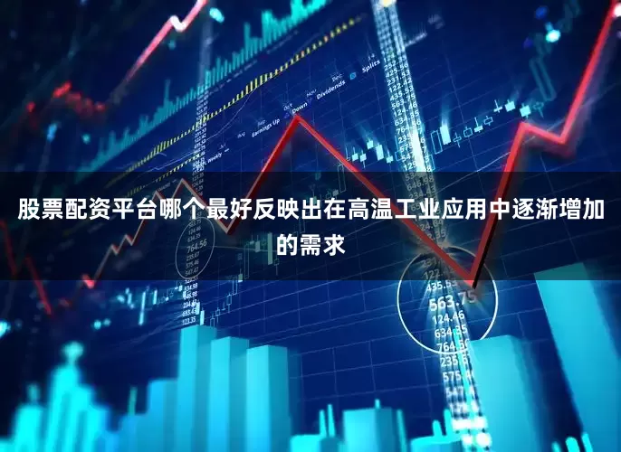 股票配资平台哪个最好反映出在高温工业应用中逐渐增加的需求