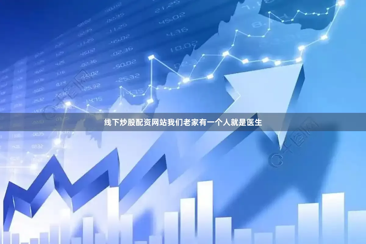 线下炒股配资网站我们老家有一个人就是医生