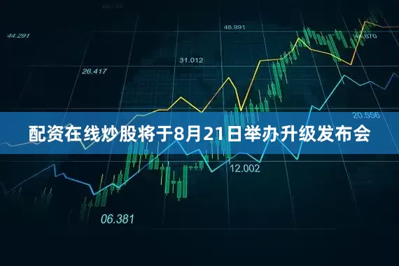 配资在线炒股将于8月21日举办升级发布会