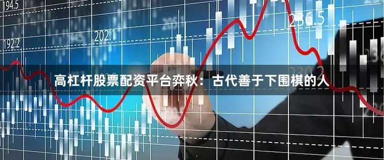 高杠杆股票配资平台弈秋：古代善于下围棋的人