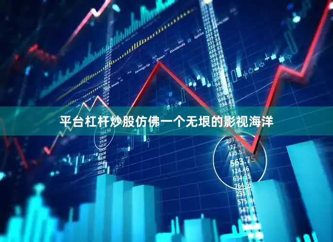 平台杠杆炒股仿佛一个无垠的影视海洋