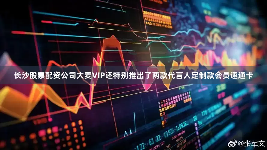长沙股票配资公司大麦VIP还特别推出了两款代言人定制款会员速通卡