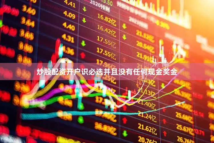 炒股配资开户识必选并且没有任何现金奖金