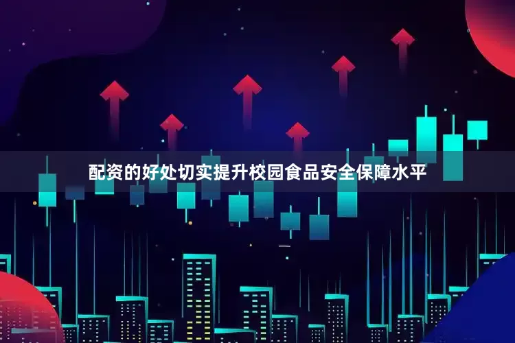 配资的好处切实提升校园食品安全保障水平